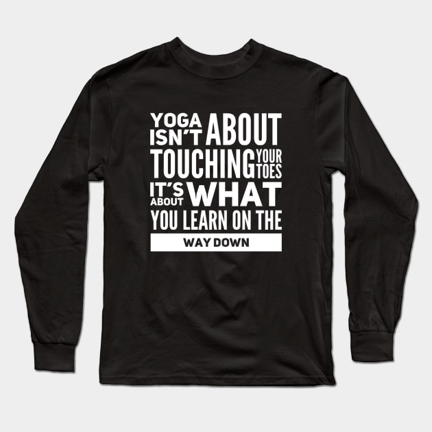 Yoga isn't about touching your toes, it's about what you learn on your way down yoga inspiration quote Long Sleeve T-Shirt by Ashden